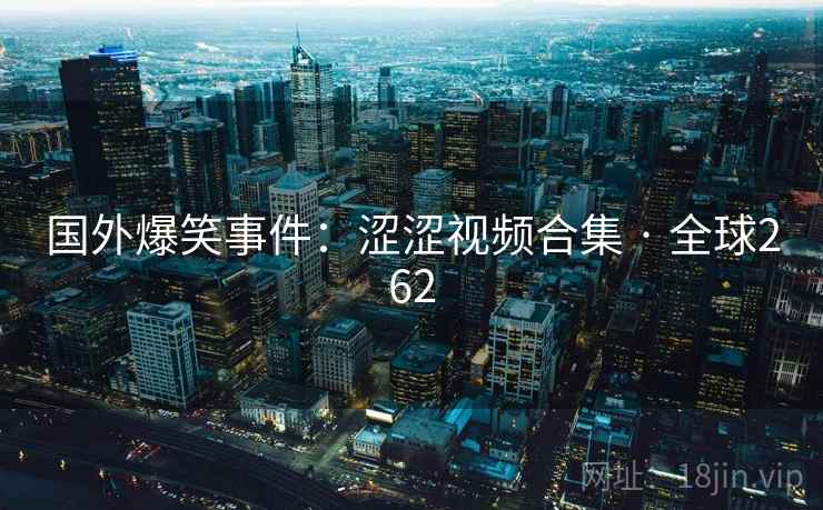 国外爆笑事件：涩涩视频合集 · 全球262