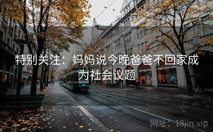特别关注：妈妈说今晚爸爸不回家成为社会议题
