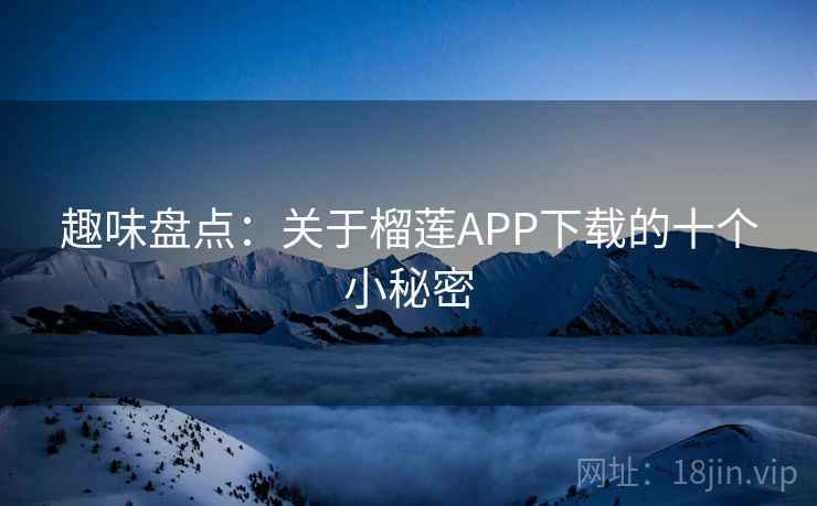 趣味盘点：关于榴莲APP下载的十个小秘密  第2张