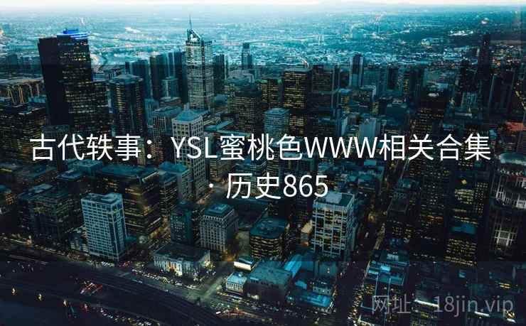 古代轶事：YSL蜜桃色WWW相关合集 · 历史865  第2张