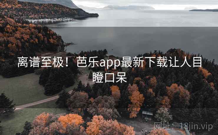 离谱至极！芭乐app最新下载让人目瞪口呆  第2张
