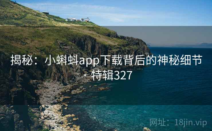 揭秘：小蝌蚪app下载背后的神秘细节 · 特辑327  第1张