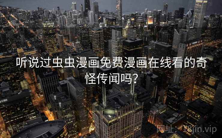 听说过虫虫漫画免费漫画在线看的奇怪传闻吗？  第1张