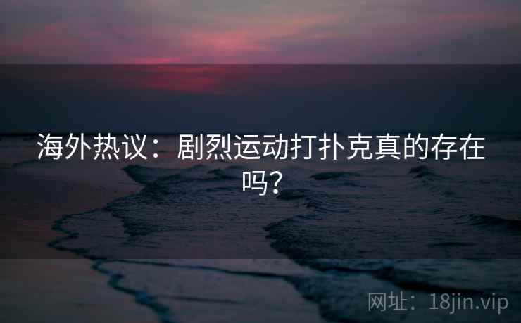 海外热议：剧烈运动打扑克真的存在吗？  第2张