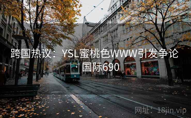 跨国热议：YSL蜜桃色WWW引发争论 · 国际690