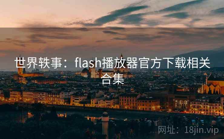 世界轶事:flash播放器官方下载相关合集 第2张 世界轶事:flash播放器官方下载相关合集 第2张