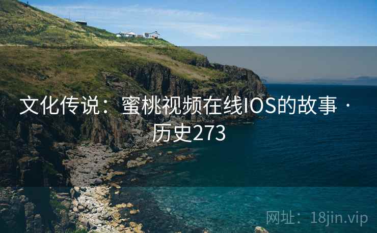 文化传说：蜜桃视频在线IOS的故事 · 历史273  第1张