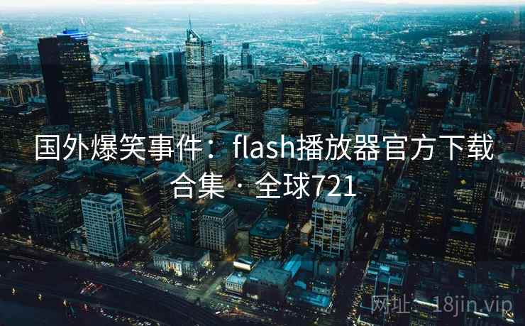 国外爆笑事件：flash播放器官方下载合集 · 全球721  第1张