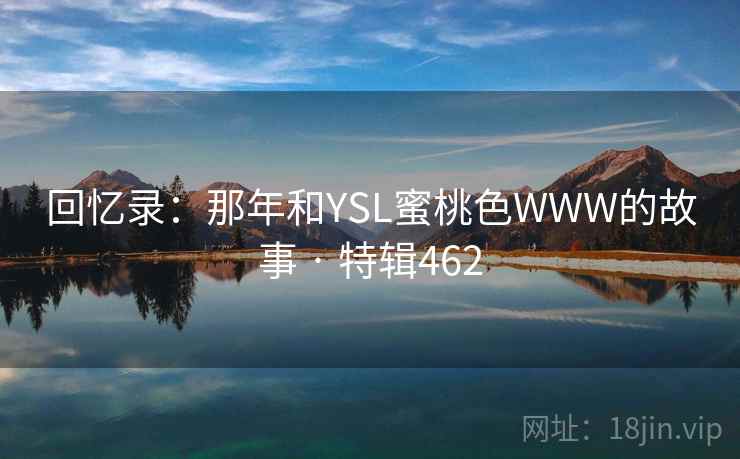 回忆录：那年和YSL蜜桃色WWW的故事 · 特辑462