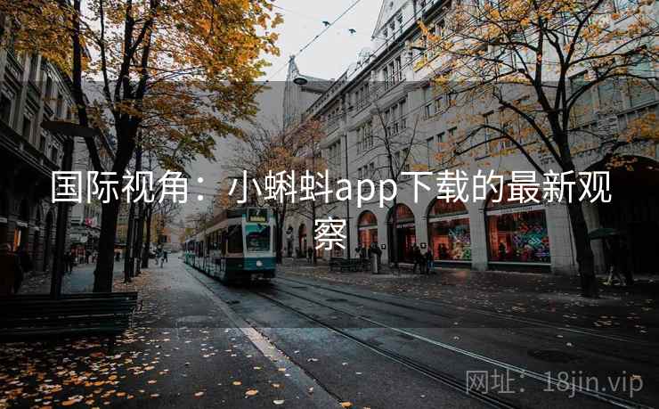 国际视角:小蝌蚪app下载的最新观察 第2张 国际视角:小蝌蚪app下载的最新观察 第2张