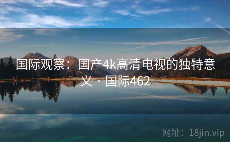 国际观察：国产4k高清电视的独特意义 · 国际462