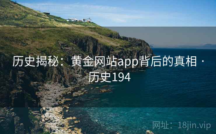 历史揭秘：黄金网站app背后的真相 · 历史194  第1张