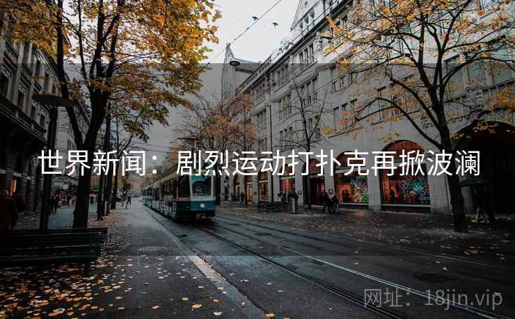 世界新闻：剧烈运动打扑克再掀波澜  第2张